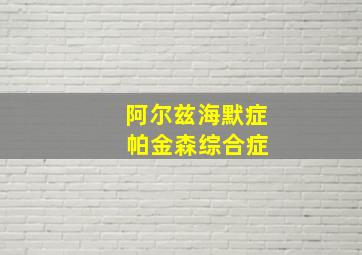 阿尔兹海默症 帕金森综合症